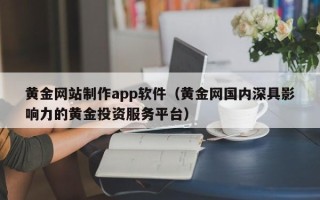 丽水黄金网站制作app软件（黄金网国内深具影响力的黄金投资服务平台）