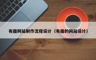 丽水有趣网站制作流程设计（有趣的网站设计）