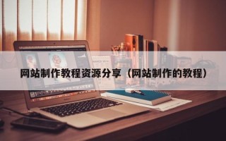 丽水网站制作教程资源分享（网站制作的教程）