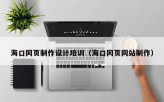 丽水海口网页制作设计培训（海口网页网站制作）