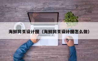 丽水海鲜网页设计图（海鲜网页设计图怎么做）