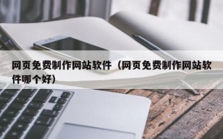 丽水网页免费制作网站软件（网页免费制作网站软件哪个好）