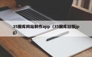 丽水35图库网站制作app（35图库旧版jpg）