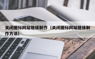 丽水关闭图标网站链接制作（关闭图标网站链接制作方法）