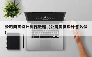 丽水公司网页设计制作教程（公司网页设计怎么做）