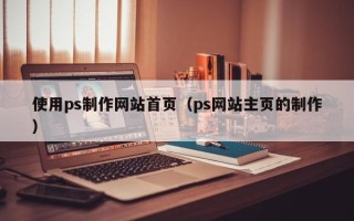 丽水使用ps制作网站首页（ps网站主页的制作）